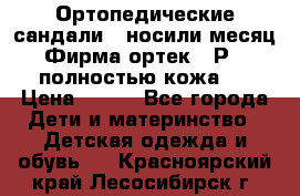 Ортопедические сандали,  носили месяц.  Фирма ортек.  Р 18, полностью кожа.  › Цена ­ 990 - Все города Дети и материнство » Детская одежда и обувь   . Красноярский край,Лесосибирск г.